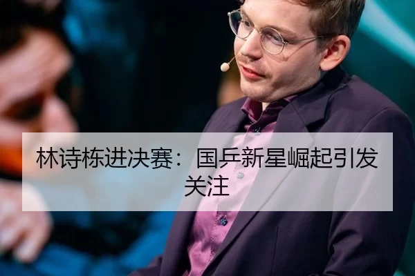 林诗栋进决赛：国乒新星崛起引发关注 | kaiyun